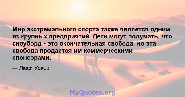 Мир экстремального спорта также является одним из крупных предприятий. Дети могут подумать, что сноуборд - это окончательная свобода, но эта свобода продается им коммерческими спонсорами.