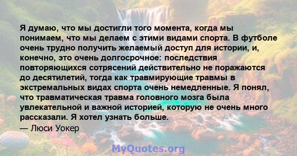 Я думаю, что мы достигли того момента, когда мы понимаем, что мы делаем с этими видами спорта. В футболе очень трудно получить желаемый доступ для истории, и, конечно, это очень долгосрочное: последствия повторяющихся