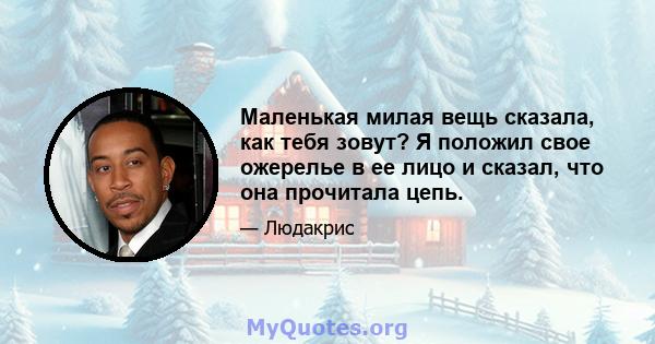 Маленькая милая вещь сказала, как тебя зовут? Я положил свое ожерелье в ее лицо и сказал, что она прочитала цепь.