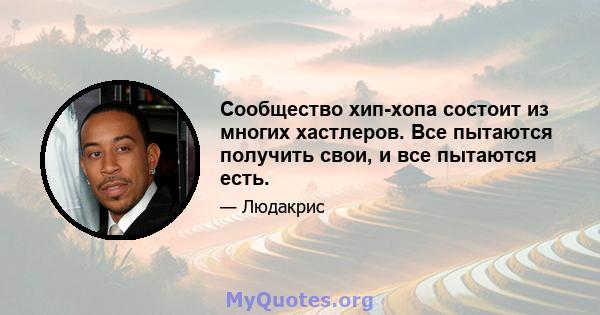 Сообщество хип-хопа состоит из многих хастлеров. Все пытаются получить свои, и все пытаются есть.