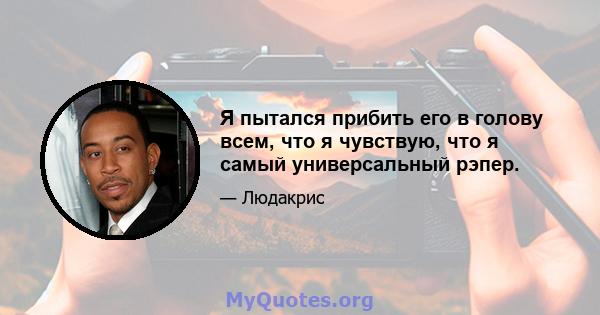 Я пытался прибить его в голову всем, что я чувствую, что я самый универсальный рэпер.