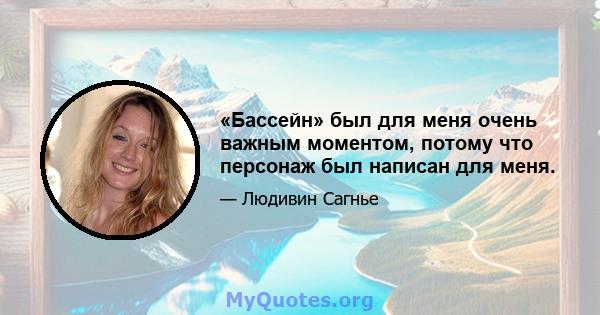 «Бассейн» был для меня очень важным моментом, потому что персонаж был написан для меня.