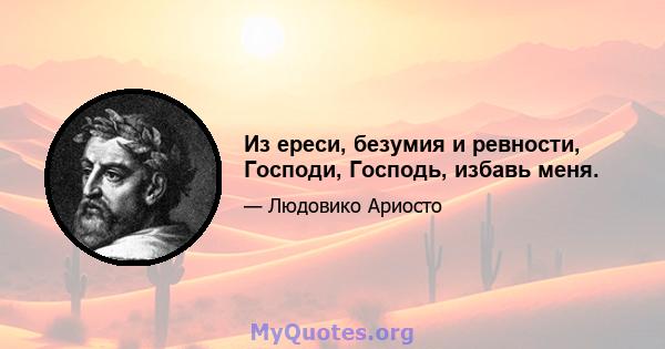 Из ереси, безумия и ревности, Господи, Господь, избавь меня.