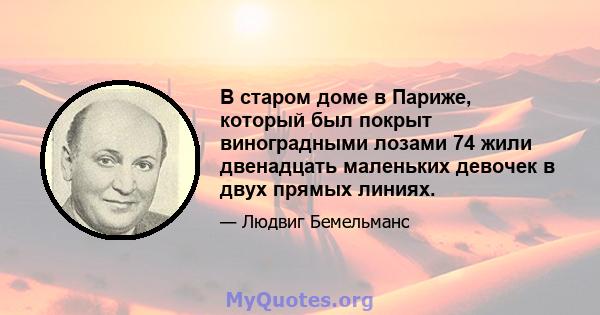 В старом доме в Париже, который был покрыт виноградными лозами 74 жили двенадцать маленьких девочек в двух прямых линиях.