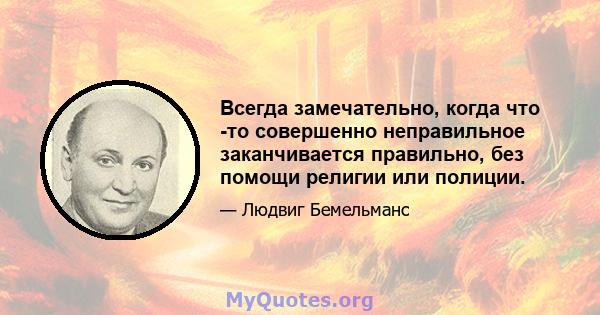 Всегда замечательно, когда что -то совершенно неправильное заканчивается правильно, без помощи религии или полиции.