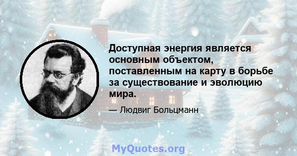 Доступная энергия является основным объектом, поставленным на карту в борьбе за существование и эволюцию мира.