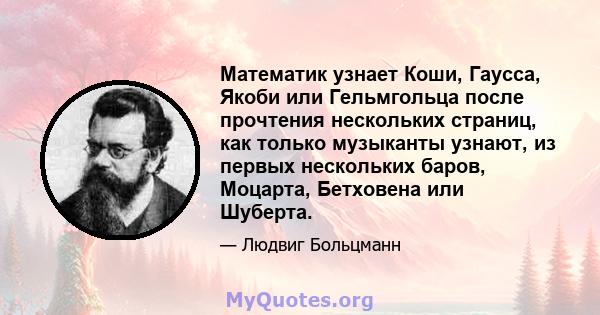 Математик узнает Коши, Гаусса, Якоби или Гельмгольца после прочтения нескольких страниц, как только музыканты узнают, из первых нескольких баров, Моцарта, Бетховена или Шуберта.