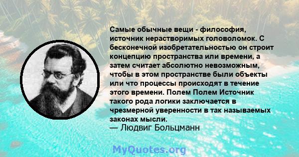 Самые обычные вещи - философия, источник нерастворимых головоломок. С бесконечной изобретательностью он строит концепцию пространства или времени, а затем считает абсолютно невозможным, чтобы в этом пространстве были