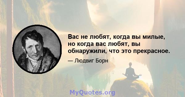 Вас не любят, когда вы милые, но когда вас любят, вы обнаружили, что это прекрасное.