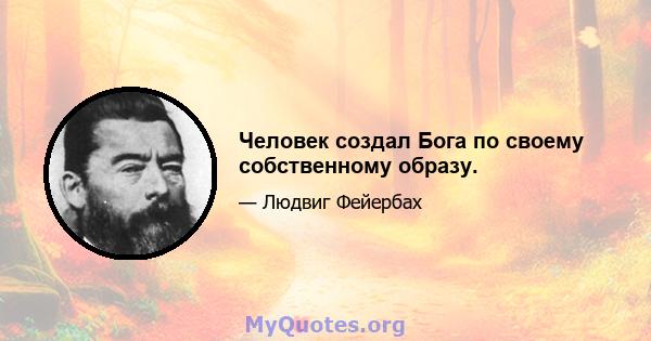 Человек создал Бога по своему собственному образу.