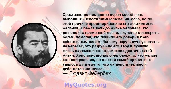 Христианство поставило перед собой цель выполнить недостижимые желания Mans, но по этой причине проигнорировало его достижимые желания. Обежая вечную жизнь человека, это лишило его временной жизни, научив его доверять