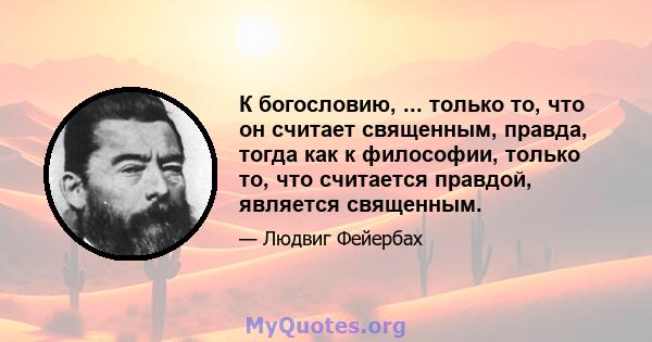 К богословию, ... только то, что он считает священным, правда, тогда как к философии, только то, что считается правдой, является священным.