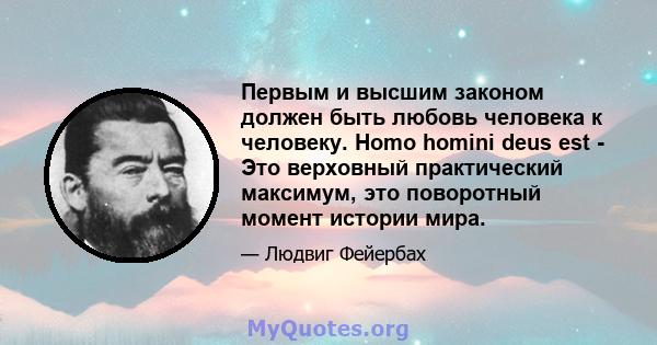 Первым и высшим законом должен быть любовь человека к человеку. Homo homini deus est - Это верховный практический максимум, это поворотный момент истории мира.