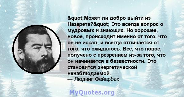 "Может ли добро выйти из Назарета?" Это всегда вопрос о мудровых и знающих. Но хорошее, новое, происходит именно от того, что он не искал, и всегда отличается от того, что ожидалось. Все, что новое, получено с 