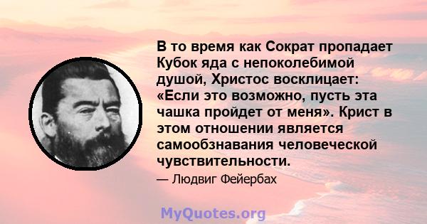 В то время как Сократ пропадает Кубок яда с непоколебимой душой, Христос восклицает: «Если это возможно, пусть эта чашка пройдет от меня». Крист в этом отношении является самообзнавания человеческой чувствительности.