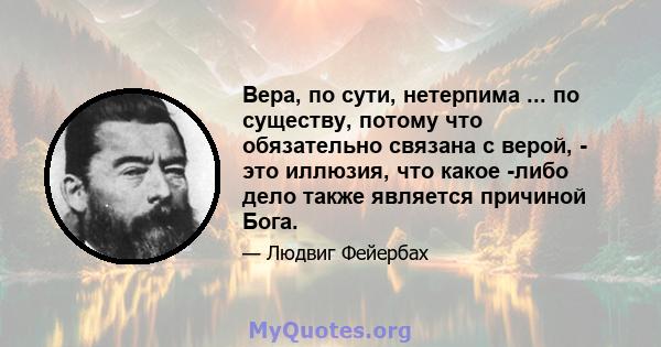 Вера, по сути, нетерпима ... по существу, потому что обязательно связана с верой, - это иллюзия, что какое -либо дело также является причиной Бога.