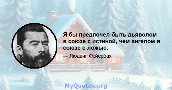 Я бы предпочел быть дьяволом в союзе с истиной, чем ангелом в союзе с ложью.