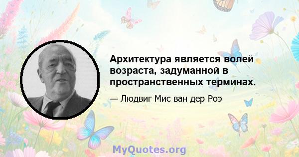 Архитектура является волей возраста, задуманной в пространственных терминах.