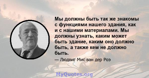 Мы должны быть так же знакомы с функциями нашего здания, как и с нашими материалами. Мы должны узнать, каким может быть здание, каким оно должно быть, а также кем не должно быть.