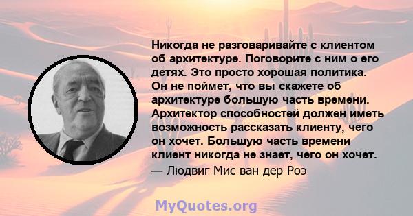 Никогда не разговаривайте с клиентом об архитектуре. Поговорите с ним о его детях. Это просто хорошая политика. Он не поймет, что вы скажете об архитектуре большую часть времени. Архитектор способностей должен иметь