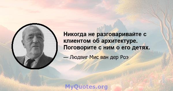 Никогда не разговаривайте с клиентом об архитектуре. Поговорите с ним о его детях.