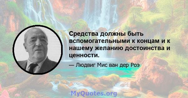 Средства должны быть вспомогательными к концам и к нашему желанию достоинства и ценности.