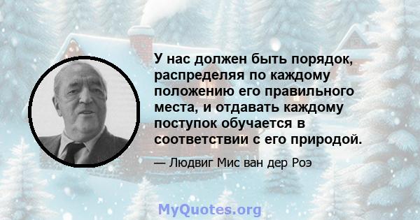 У нас должен быть порядок, распределяя по каждому положению его правильного места, и отдавать каждому поступок обучается в соответствии с его природой.