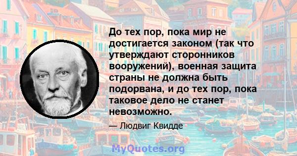 До тех пор, пока мир не достигается законом (так что утверждают сторонников вооружений), военная защита страны не должна быть подорвана, и до тех пор, пока таковое дело не станет невозможно.