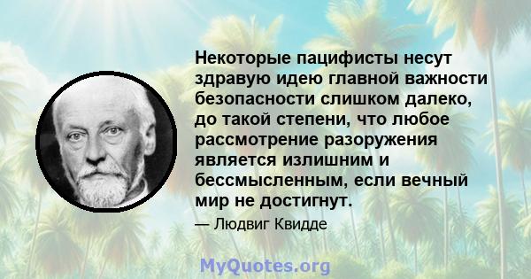 Некоторые пацифисты несут здравую идею главной важности безопасности слишком далеко, до такой степени, что любое рассмотрение разоружения является излишним и бессмысленным, если вечный мир не достигнут.