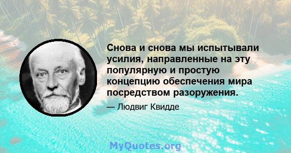 Снова и снова мы испытывали усилия, направленные на эту популярную и простую концепцию обеспечения мира посредством разоружения.