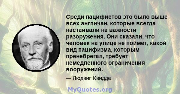 Среди пацифистов это было выше всех англичан, которые всегда настаивали на важности разоружения. Они сказали, что человек на улице не поймет, какой вид пацифизма, которым пренебрегал, требует немедленного ограничения