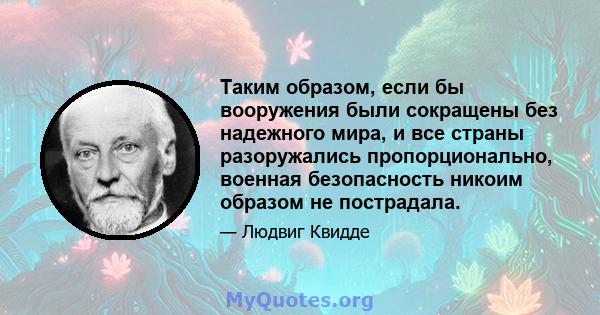 Таким образом, если бы вооружения были сокращены без надежного мира, и все страны разоружались пропорционально, военная безопасность никоим образом не пострадала.