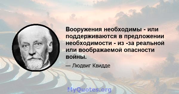 Вооружения необходимы - или поддерживаются в предложении необходимости - из -за реальной или воображаемой опасности войны.