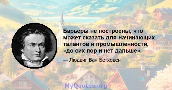 Барьеры не построены, что может сказать для начинающих талантов и промышленности, «до сих пор и нет дальше».