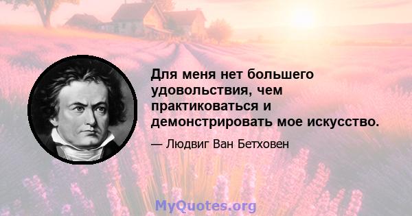 Для меня нет большего удовольствия, чем практиковаться и демонстрировать мое искусство.