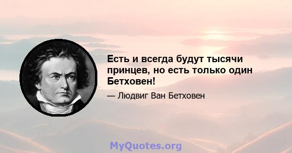 Есть и всегда будут тысячи принцев, но есть только один Бетховен!