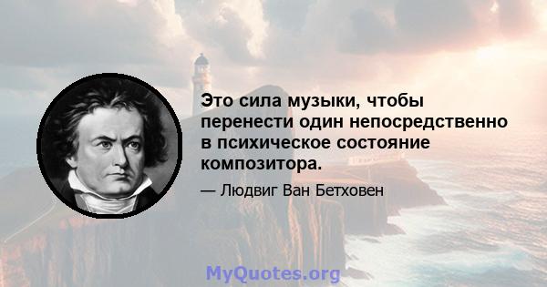 Это сила музыки, чтобы перенести один непосредственно в психическое состояние композитора.