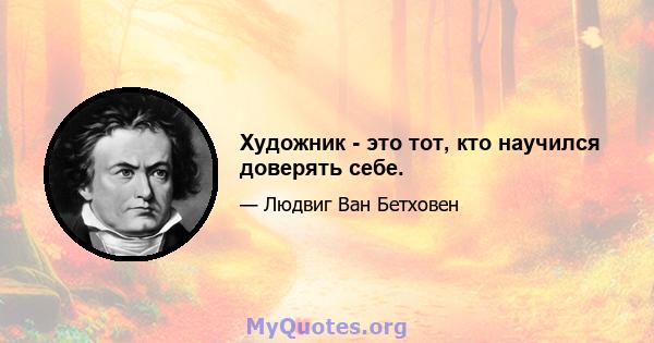 Художник - это тот, кто научился доверять себе.