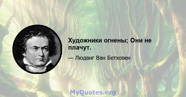 Художники огнены; Они не плачут.