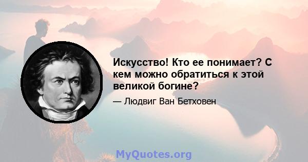 Искусство! Кто ее понимает? С кем можно обратиться к этой великой богине?