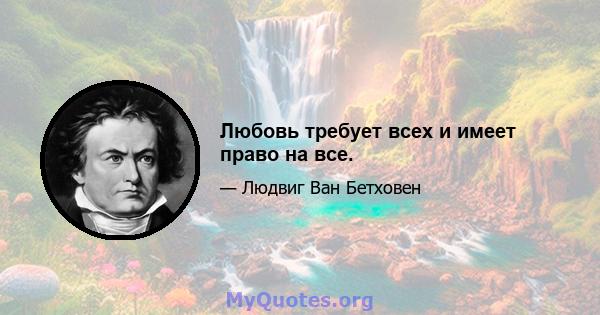 Любовь требует всех и имеет право на все.