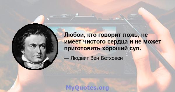 Любой, кто говорит ложь, не имеет чистого сердца и не может приготовить хороший суп.