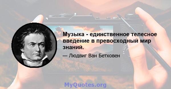 Музыка - единственное телесное введение в превосходный мир знаний.