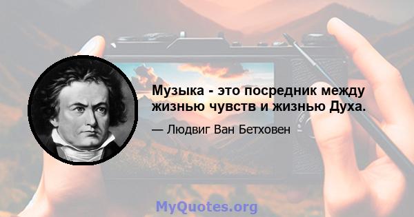 Музыка - это посредник между жизнью чувств и жизнью Духа.