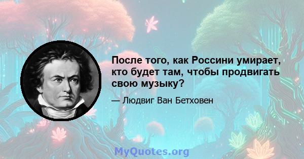 После того, как Россини умирает, кто будет там, чтобы продвигать свою музыку?