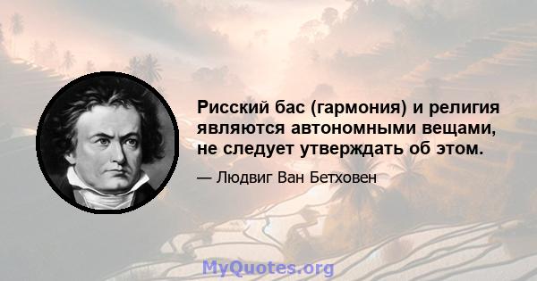 Рисский бас (гармония) и религия являются автономными вещами, не следует утверждать об этом.