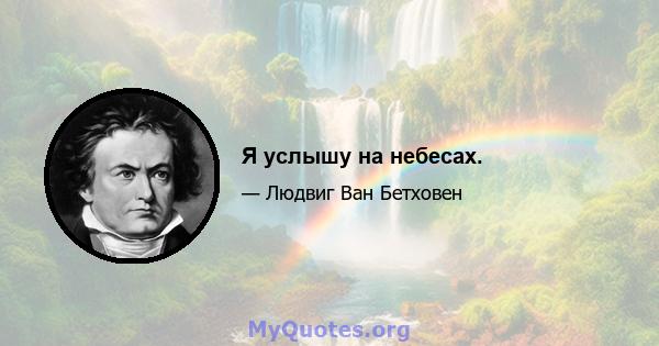 Я услышу на небесах.