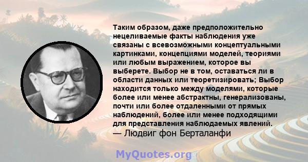 Таким образом, даже предположительно нецеливаемые факты наблюдения уже связаны с всевозможными концептуальными картинками, концепциями моделей, теориями или любым выражением, которое вы выберете. Выбор не в том,