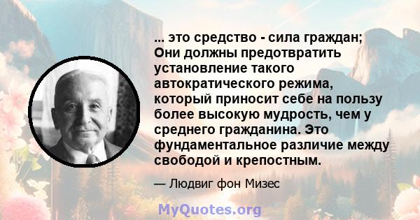 ... это средство - сила граждан; Они должны предотвратить установление такого автократического режима, который приносит себе на пользу более высокую мудрость, чем у среднего гражданина. Это фундаментальное различие