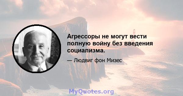 Агрессоры не могут вести полную войну без введения социализма.